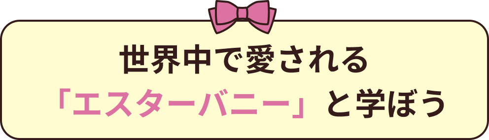 世界中で愛される「エスターバニー」と学ぼう