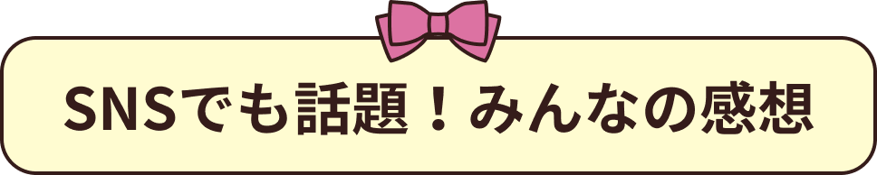 SNSでも話題！みんなの感想