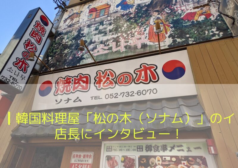 名古屋の韓国文化振興の先見的なビジョンをお持ちの韓国料理屋 松の木 ソナム のイ店長にインタビューさせていただきました K Village Tokyo 韓国語レッスン
