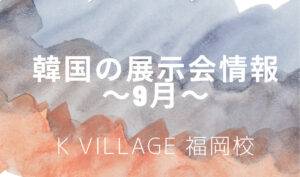 【K Village福岡校】韓国9月のお洒落な展示会情報💜