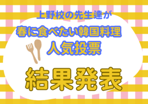 結果発表【上野校の先生達が春に食べたい韓国料理　人気投票】！！