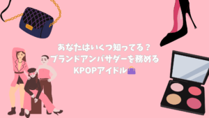 【K Village韓国語 京都校】あなたはいくつ知ってる？ブランドアンバサダーを務めるKPOPアイドル✨