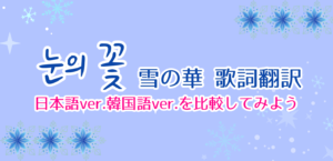 【12月校舎イベント】冬の名曲 눈의 꽃(雪の華)を翻訳してみよう❄