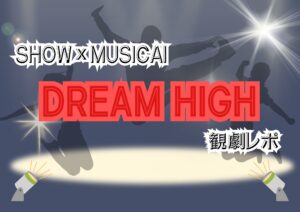 SHOW×MUSICAL『ドリームハイ』観劇レポート✨