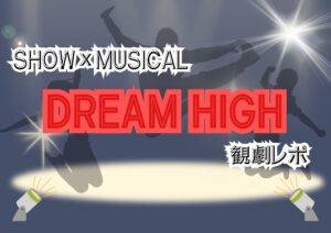 SHOW×MUSICAL『ドリームハイ』観劇レポート✨