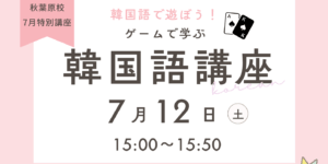 7月特別講座【ゲームで学ぶ韓国語講座】のお知らせ(^^)