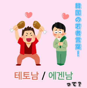 韓国の若者言葉 テトナムとエゲンナム(테토남・에겐남)とは？