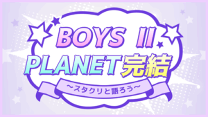 ＼ファイナル目前／ BOYS II PLANETを語ろう😭💜