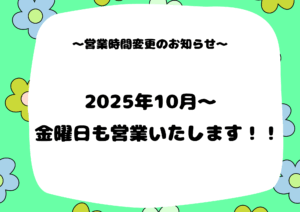 2025年10月～　金曜日も営業いたします☆彡