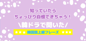 知っていたらちょっぴり自慢できちゃう！韓ドラで聞いた韓国語上級フレーズ