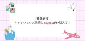 【韓国旅行】決済方法を解説!韓国でもpaypayが使えるように!
