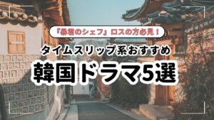 『暴君のシェフ』ロスの人は絶対見て！タイムスリップ韓国ドラマのおすすめ5選！