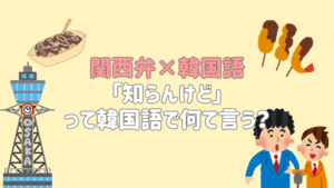 「知らんけど」って韓国語で何て言う？ 関西弁を韓国語で表現してみよう🐙