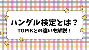 これを見れば安心！ハングル検定の申込方法・TOPIKとの違いを解説📚🇰🇷