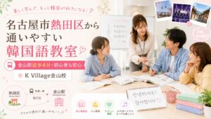名古屋市熱田区から通いやすい韓国語教室、K Village金山校で初心者が楽しく韓国語を学べる。