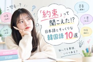 約束って聞こえた！？日本語とそっくりな韓国語10選